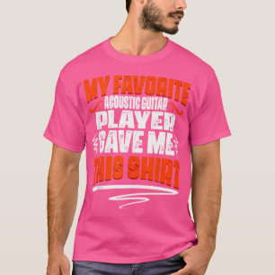 My Favourite Acoustic Guitar Player Gave Me This T-Shirt