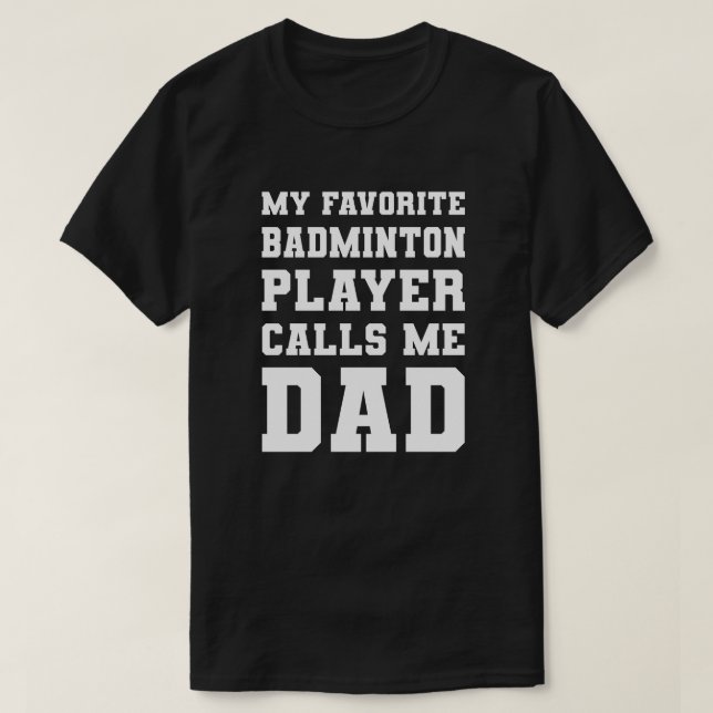 My Favourite Badminton Player Calls Me Dad T-Shirt (Design Front)