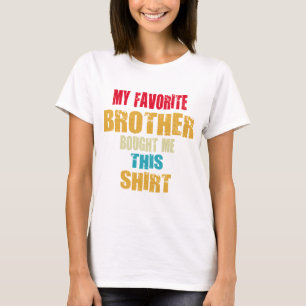 My Favourite Brother Bought Me This Shirt Funny Si