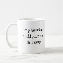 My favourite child gave me this mug, Fathers Day