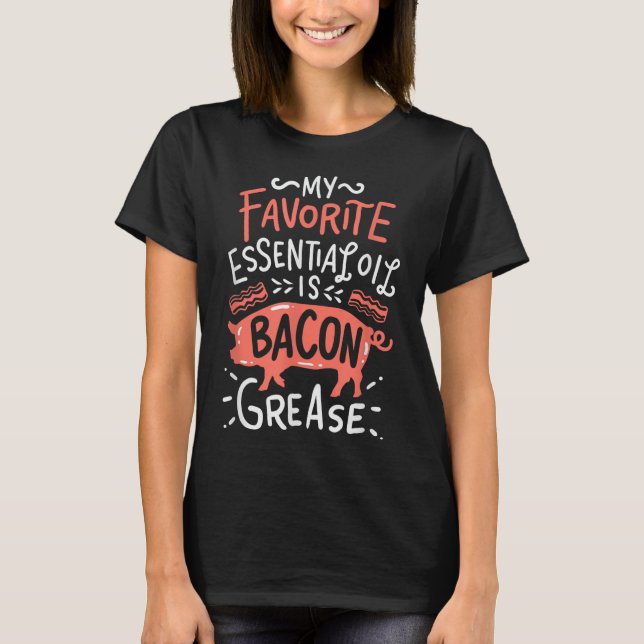My Favourite Essential Oil Is Bacon Grease Bbq Gri T-Shirt (Front)