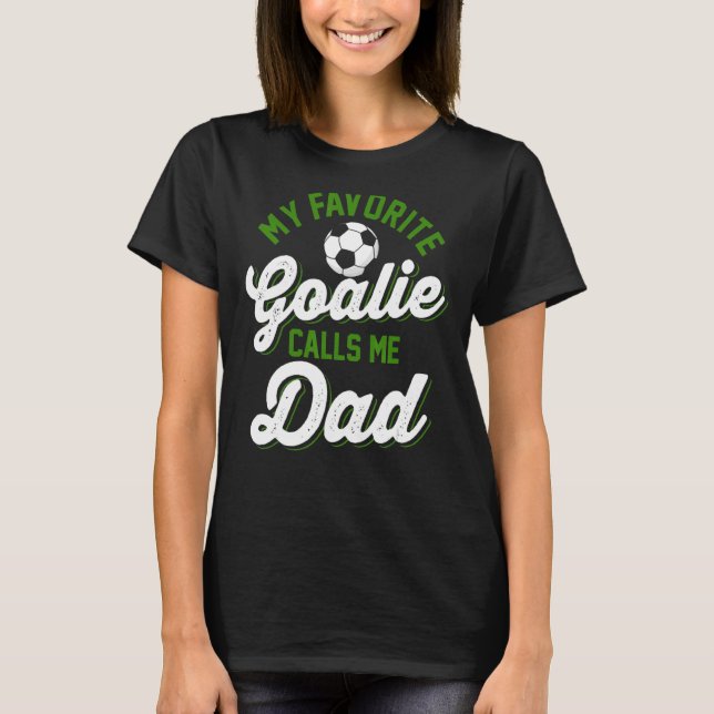 My Favourite Goalie Calls Me Dad Soccer Player Fat T-Shirt (Front)