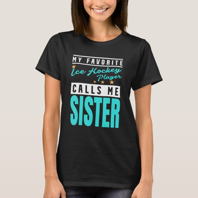 My Favourite Ice Hockey Player Calls Me Sister 1 T-Shirt (Front)