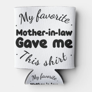 my favourite mother-in-law gave me this shirt can cooler