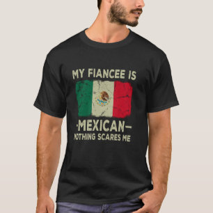 My Fiancee is Mexican Nothing Scares Me Funny Fian T-Shirt