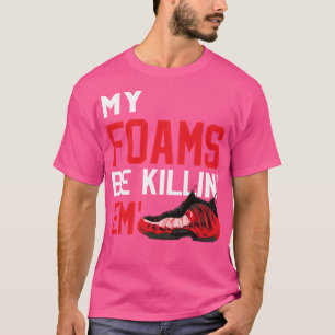 My Foams Be Killin Em T-Shirt