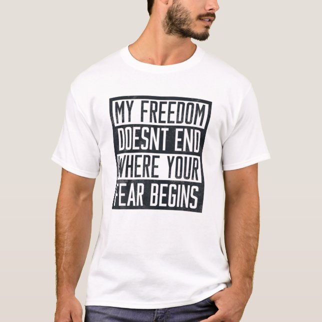 My Freedom Doesn't End Where Your Fear Begins Anti T-Shirt (Front)