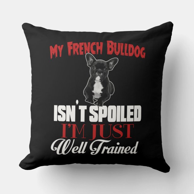 My French Bulldog Isn't Spoiled Cushion (Front)