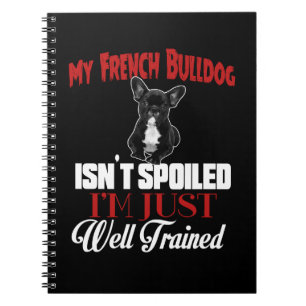 My French Bulldog Isn't Spoiled Notebook