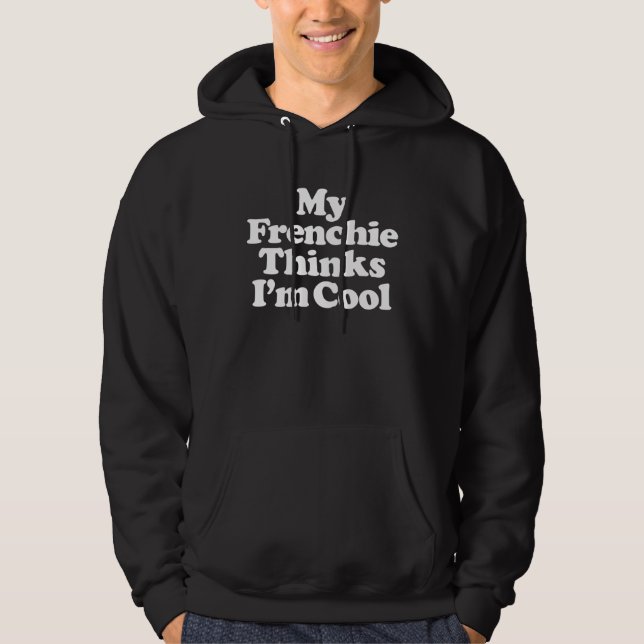 My Frenchie Thinks I m Cool  dog  French bulldog o Hoodie (Front)