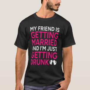 My Friend Is Getting Married And I m Just Getting  T-Shirt