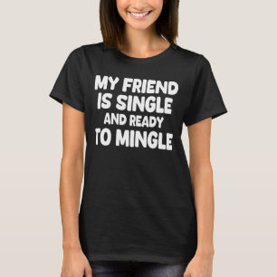 My Friend Is Single And Ready To Mingle T-Shirt