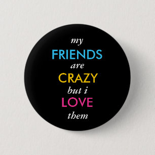 my, FRIENDS, are, CRAZY, but i, LOVE, them 6 Cm Round Badge