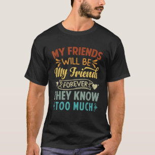 My Friends Will Be My Friends Forever They Know To T-Shirt