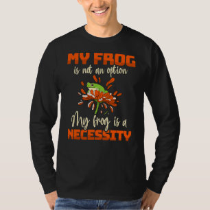 My Frog Is Not An Option My Frog Is A Necessity Fr T-Shirt