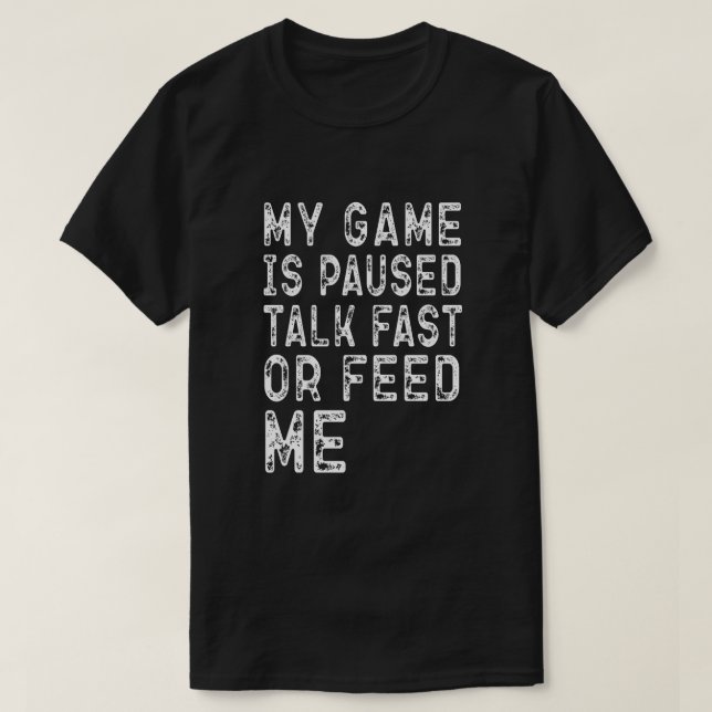 MY GAME IS PAUSED TALK FAST OR FEED ME Gamers Gift T-Shirt (Design Front)