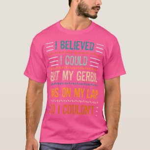 My Gerbil Was On My Lap So I Couldn'T Funny Pet Ge T-Shirt