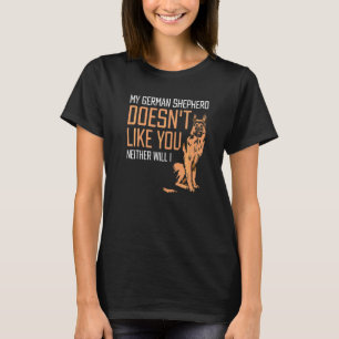My german shepherd doesn't like you neither will I T-Shirt