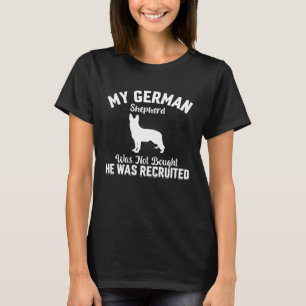 My German Shepherd was not bought he was recruited T-Shirt