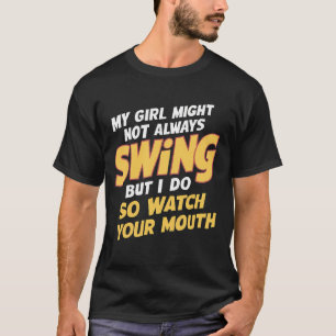 My Girl Might Not Always Swing But I Do So  T-Shirt