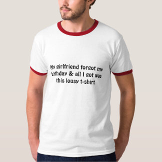My girlfriend forgot my birthday & all I got wa... T-Shirt