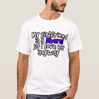 my girlfriend is a liberal but I love her anyway T T-Shirt