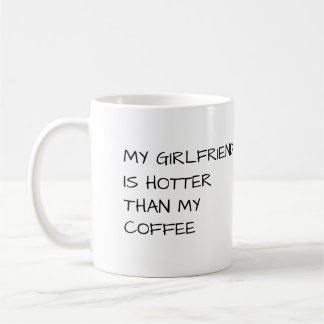 MY GIRLFRIEND IS HOTTER THAN MY COFFEE MUG