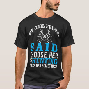 My Girlfriend Said Choose Her Or Hunting T-Shirt
