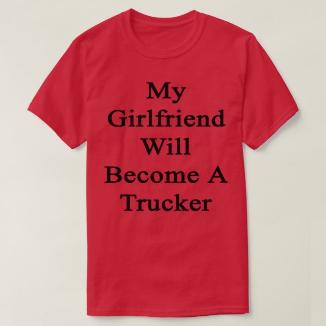 My Girlfriend Will Become A Trucker T-Shirt (Design Front)