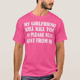 My Girlfriend Will Kill You So Please Stay Away fr T-Shirt