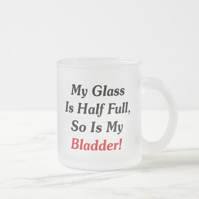 My Glass Is Half Full, So Is My Bladder! Frosted Glass Coffee Mug (Right)