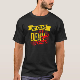 My Goal Is To Deny Yours  Goalkeeper Soccer T-Shirt