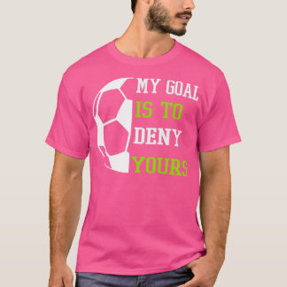 My Goal Is To Deny Yours My Soccer T-Shirt