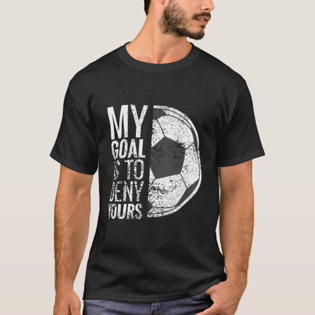 My Goal Is To Deny Yours Soccer Goalie For T-Shirt (Front)