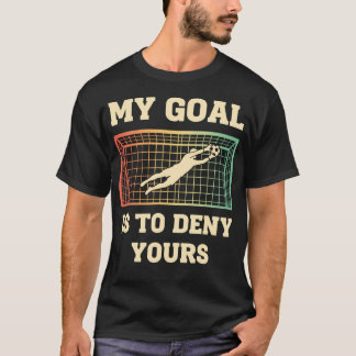 My Goal Is To Deny Yours Soccer Goalie Funny T-Shirt