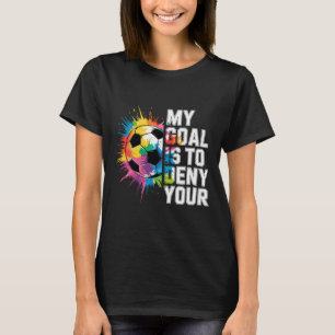 My Goal Is To Deny Yours Soccer Goalie Goalkeeper T-Shirt