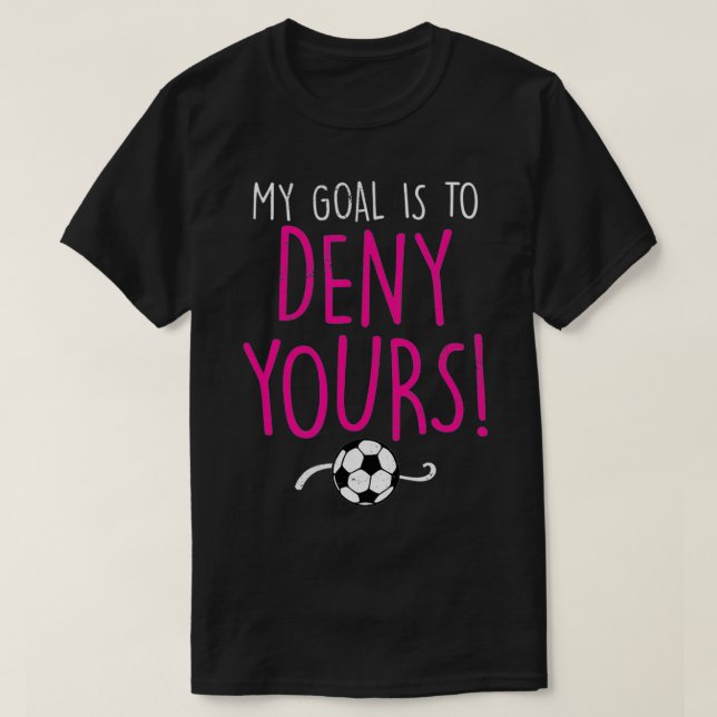 My Goal is to Deny Yours, Soccer Goalie Goalkeeper T-Shirt (Design Front)