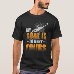 My Goal is to Deny Yours Soccer Goalie T-Shirt