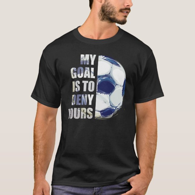 My Goal Is To Deny Yours Soccer Goalie T-Shirt (Front)
