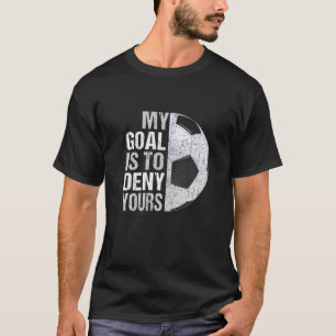 My Goal Is To Deny Yours Soccer Goalie T-Shirt