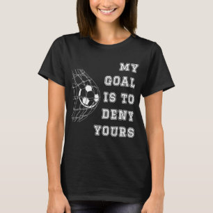 My Goal Is To Deny Yours Soccer Goalie T-Shirt