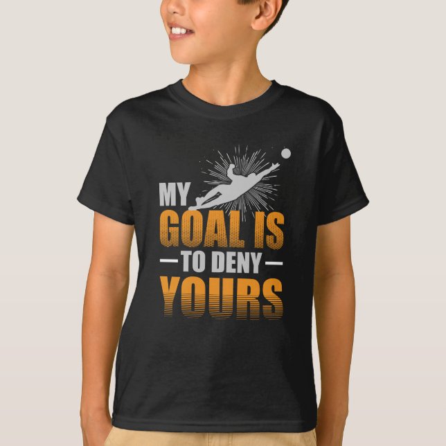 My Goal is to Deny Yours Soccer Goalie T-Shirt (Front)