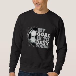 My Goal Is To Deny Yours Soccer Loves Soccer Sweatshirt