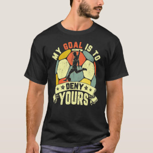 My Goal Is To Deny Yours - Soccer T-Shirt