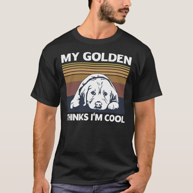 My Golden Thinks I M Cool Quote For A Golden Retri T-Shirt (Front)