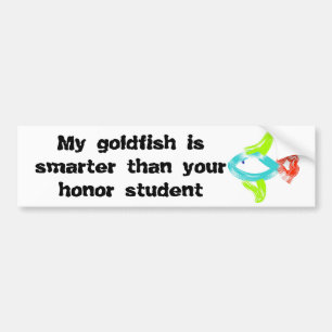My goldfish is smarter than your honour student bumper sticker
