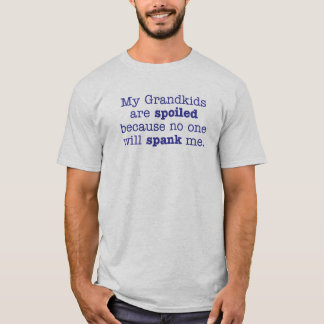 My grandkids are spoiled because no one will spank T-Shirt