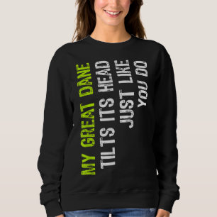 My Great Dane Tilts Its Head Just Like You Do Dog  Sweatshirt