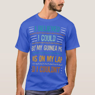 My Guinea Pig Was On My Lap So I Couldn't Fun Pet T-Shirt