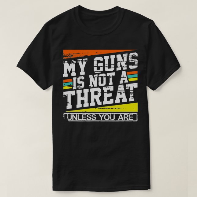 My Gun Isnt a Threat Unless You Are  T-Shirt (Design Front)